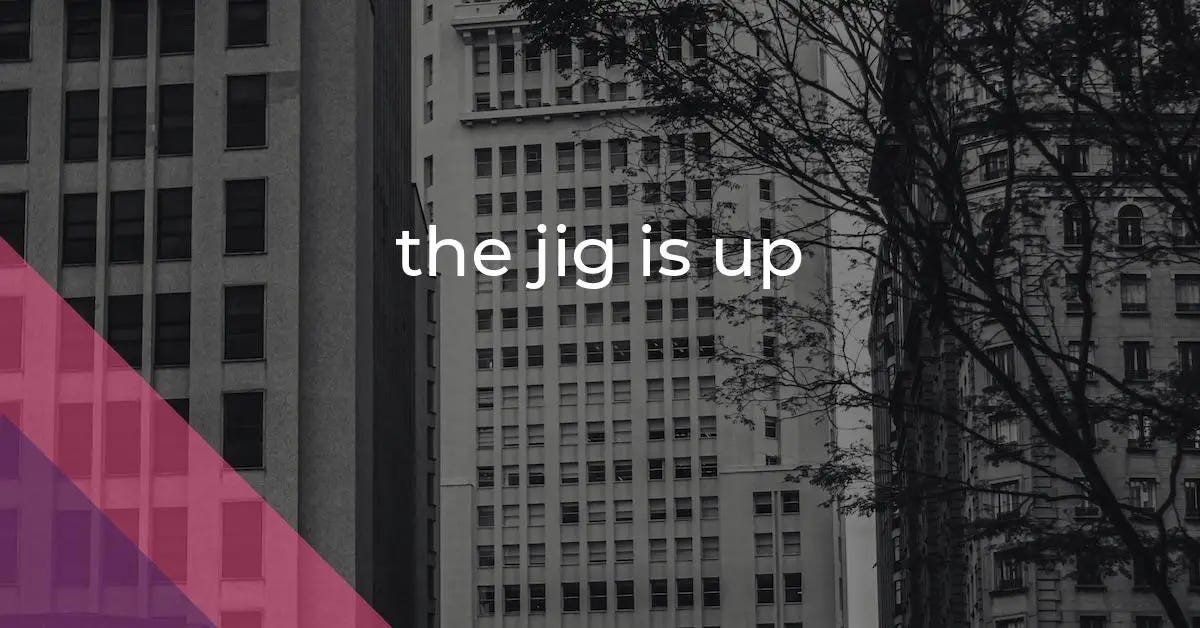 the jig is up: Idiom Meaning and Origin - The Village Idiom