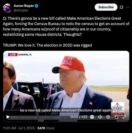 A tweet from Aaron Rupar (@atrupar) includes a video and reads: “Q: There’s gonna be a new bill called Make American Elections Great Again, forcing the Census Bureau to redo the census to get an account of how many Americans w/proof of citizenship are in our country, redistricting some House districts. Thoughts? TRUMP: We love it. The election in 2020 was rigged.”  Below the tweet is a still frame from a video showing Donald Trump speaking outdoors in Ochopee, Florida. He wears a red “Make America Great Again” hat with “OF AMERICA” visible and a dark jacket over a white shirt. The RSBN logo is in the lower-right corner. Ron DeSantis stands to Trump’s left, partially cropped out. A chyron at the bottom of the screen reads: “AMERICANS ENJOYING CHEAPEST SUMMER GAS PRICES.” The tweet was posted at 11:01 AM on July 1, 2025, with 547K views.