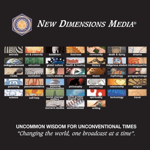 A promotional graphic for New Dimensions Media featuring a logo and the tagline: “Uncommon Wisdom for Unconventional Times – Changing the world, one broadcast at a time.” The graphic displays a grid of 48 colourful rectangular icons, each labeled with a thematic category such as “animals,” “buddhism,” “global culture,” “indigenous wisdom,” “mythology,” “psychology,” “spirituality,” “women’s studies,” and more. Each rectangle contains an image or symbol representing its theme. The overall design highlights the broad and diverse topics covered by the media platform. A promotional graphic for New Dimensions Media featuring a logo and the tagline: “Uncommon Wisdom for Unconventional Times – Changing the world, one broadcast at a time.” The graphic displays a grid of 48 colourful rectangular icons, each labeled with a thematic category such as “animals,” “buddhism,” “global culture,” “indigenous wisdom,” “mythology,” “psychology,” “spirituality,” “women’s studies,” and more. Each rectangle contains an image or symbol representing its theme. The overall design highlights the broad and diverse topics covered by the media platform.