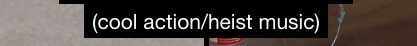 Screenshot of closed captioning from Escape from the Green Room that reads: cool action/heist music Screenshot of closed captioning from Escape from the Green Room that reads: cool action/heist music