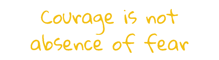 Courage is not absence of fear