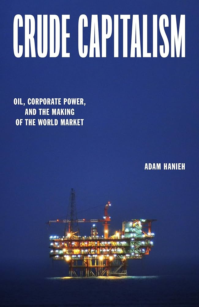 Crude Capitalism: Oil, Corporate Power, and the Making of the World Market:  Hanieh, Adam: 9781839763427: Amazon.com: Books
