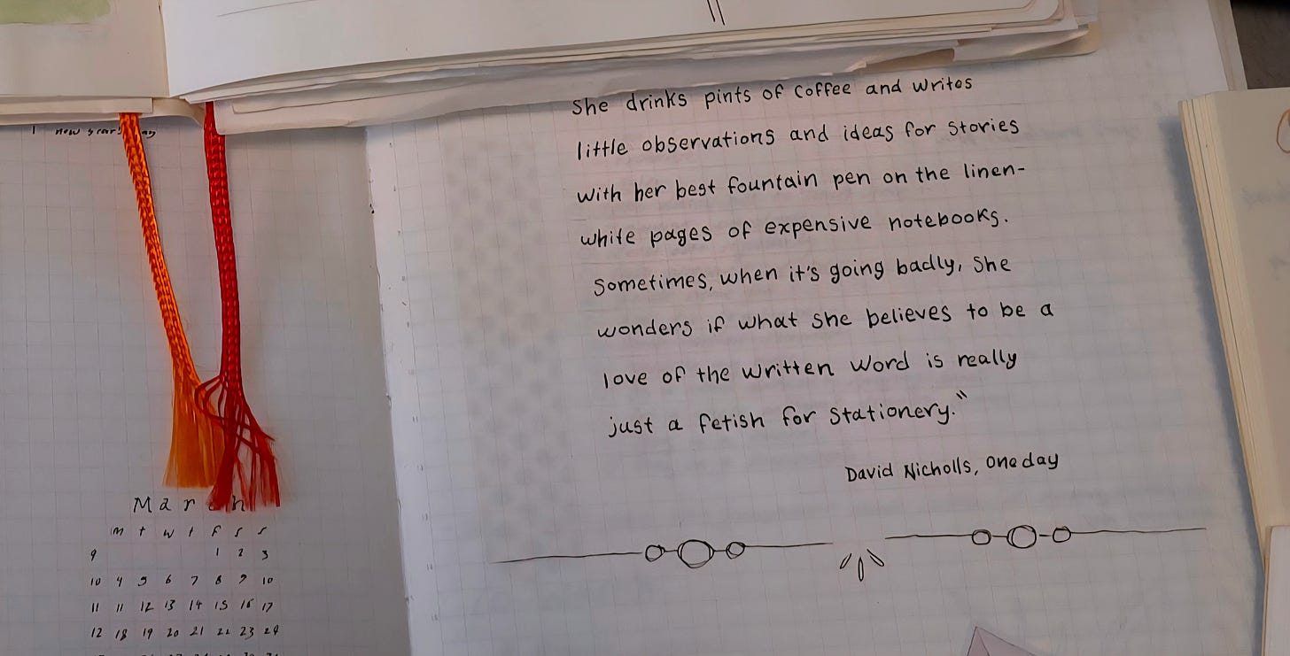 An image of an open journal with the quote: “She drinks pints of coffee and writes little observations and ideas for stories with her best fountain pen on the linen-white pages of expensive notebooks. Sometimes, when it's going badly, she wonders if what she believes to be a love of the written word is really just a fetish for stationery.” ― David Nicholls, One Day"