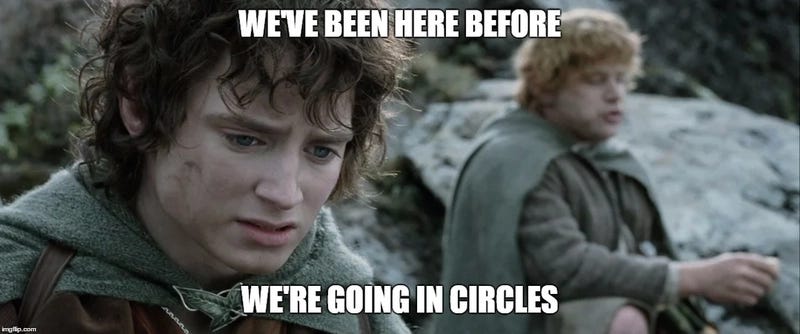 Frodo Baggins saying we've been here before, we're going in circles Frodo Baggins saying we've been here before, we're going in circles