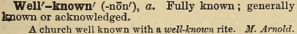 Dictionary entry for the adjective "well-known": Fully known; generally known or acknowledged. A church well known with a well-known rite. M. Arnold. Dictionary entry for the adjective "well-known": Fully known; generally known or acknowledged. A church well known with a well-known rite. M. Arnold.