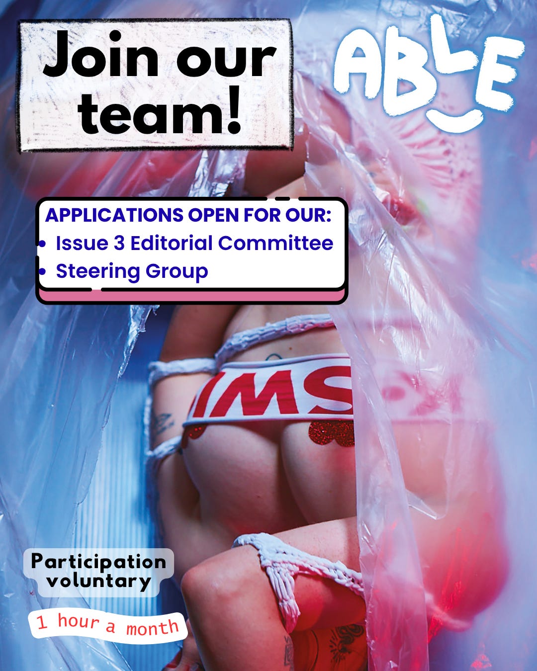 An Able Zine magazine cover featuring our logo in the right-hand corner and a photograph of a white model, Laura, lying in a foetal position, partially visible through torn, murky plastic. Laura wears a white upcycled body garment made from a K-Swiss t-shirt, and you can see heart-shaped glitter pasties peaking over their chest covering. Text overlaid reads "Join our team! Applications open for our: Issue 3 Editorial Committee and Steering Group. Participation voluntary. 1 hour a month.”