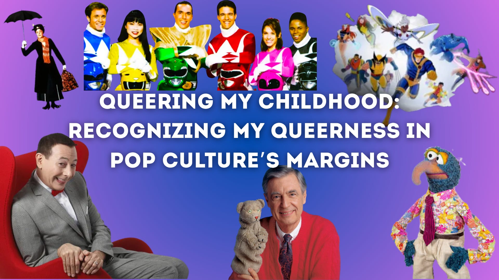 A colorful collage featuring iconic pop culture characters on a purple-to-blue gradient background. From left to right: Mary Poppins holding her umbrella, six original Power Rangers in their signature colors, a cluster of animated X-Men characters in action poses, and Gonzo from The Muppets in a floral shirt and tie. At the bottom, Pee-Wee Herman sits smiling in a red chair, Mr. Rogers holds a puppet with a gentle expression, and large white bold text in the center reads: “Queering My Childhood: Recognizing My Queerness in Pop Culture’s Margins.”