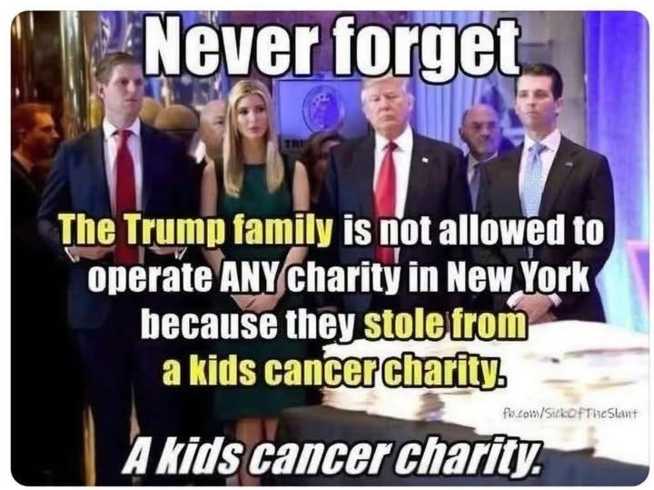 May be an image of 4 people and text that says 'Never forget The Trump family is not allowed to operate ANY charity in New York because they stole from a kids cancer charity. fr.com/SirkoFTieSlant A kids cancer charity.'