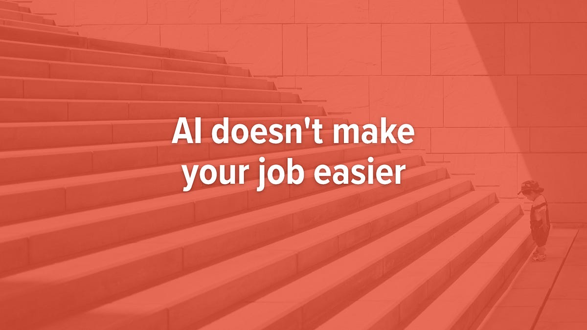 AI doesn't make your job easier (7 minute read)