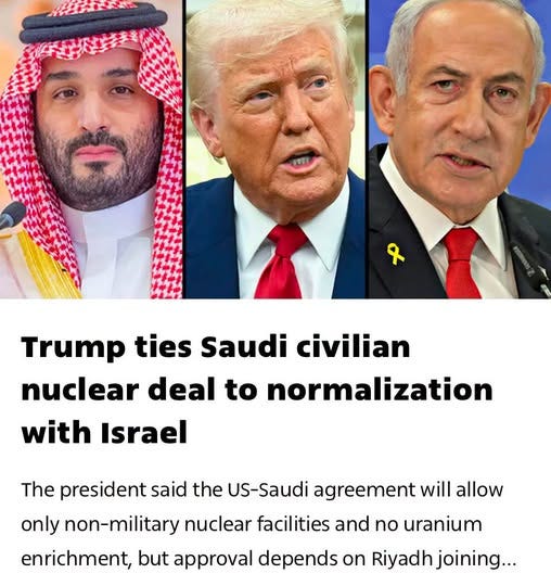 May be an image of text that says 'Trump ties Saudi civilian nuclear deal to normalization with Israel The oresident said the US-Saudi agreement will allow only non-military nuclear facilities and no uranium enrichment, but approval depends on Riyadh joining...'