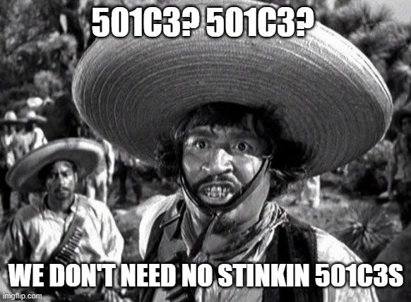 Stinkin Badges | 501C3? 501C3? WE DON'T NEED NO STINKIN 501C3S | image tagged in stinkin badges | made w/ Imgflip meme maker Stinkin Badges | 501C3? 501C3? WE DON'T NEED NO STINKIN 501C3S | image tagged in stinkin badges | made w/ Imgflip meme maker