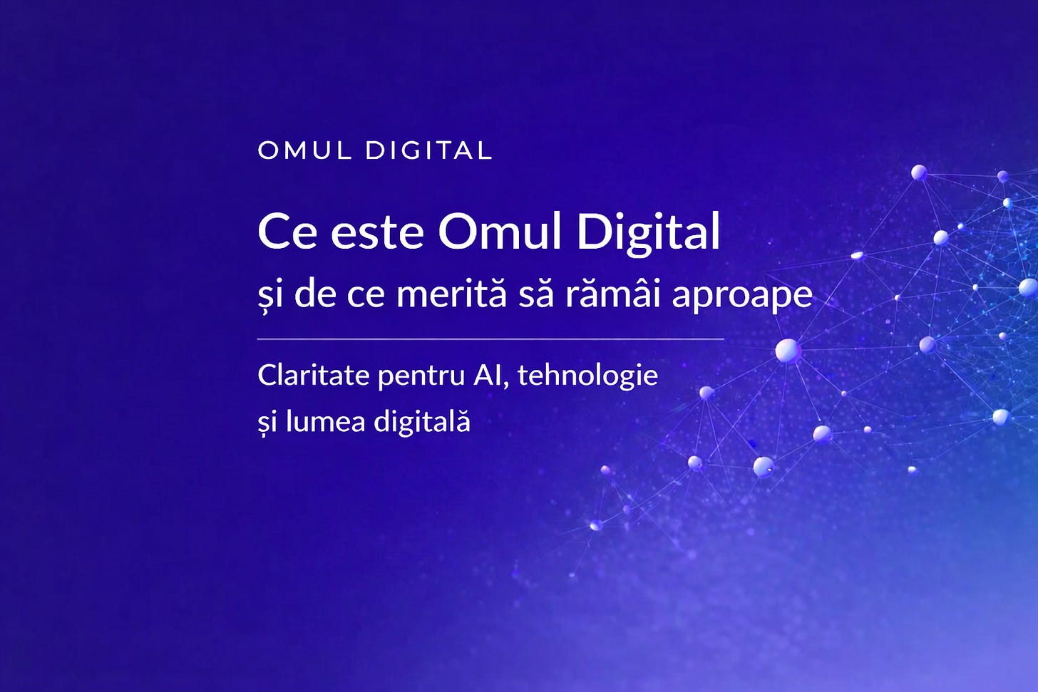 Copertă digitală în tonuri de albastru și violet pentru Omul Digital, cu titlul „Ce este Omul Digital și de ce merită să rămâi aproape”, subtitlul „Claritate pentru AI, tehnologie și lumea digitală” și o rețea abstractă de conexiuni luminoase în partea dreaptă. Copertă digitală în tonuri de albastru și violet pentru Omul Digital, cu titlul „Ce este Omul Digital și de ce merită să rămâi aproape”, subtitlul „Claritate pentru AI, tehnologie și lumea digitală” și o rețea abstractă de conexiuni luminoase în partea dreaptă.