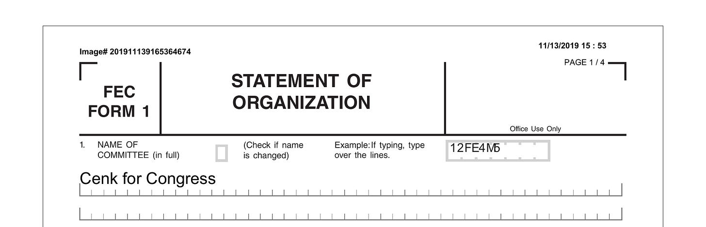 Black text on white government form - FEC FORM 1 - Statement of Organization - Cenk for Congress - paperwork filed on Nov 13 2019 to run for Congress Black text on white government form - FEC FORM 1 - Statement of Organization - Cenk for Congress - paperwork filed on Nov 13 2019 to run for Congress