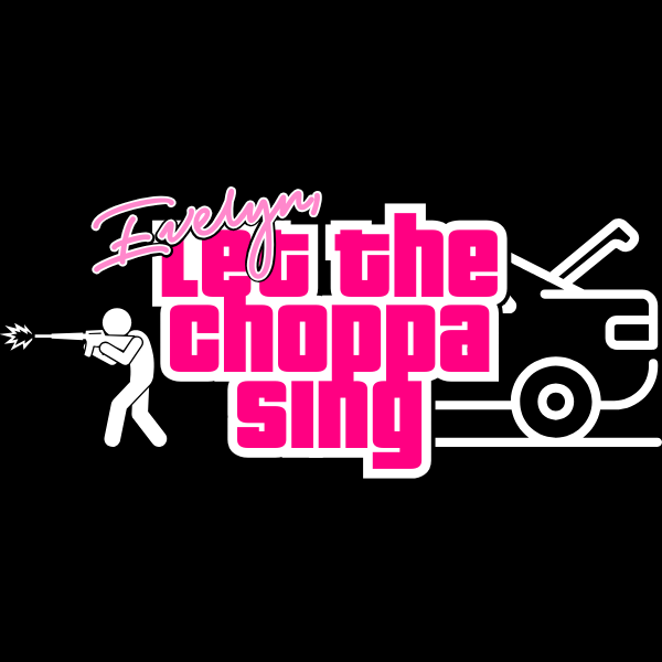 Evelyn, Let The Choppa Sing.