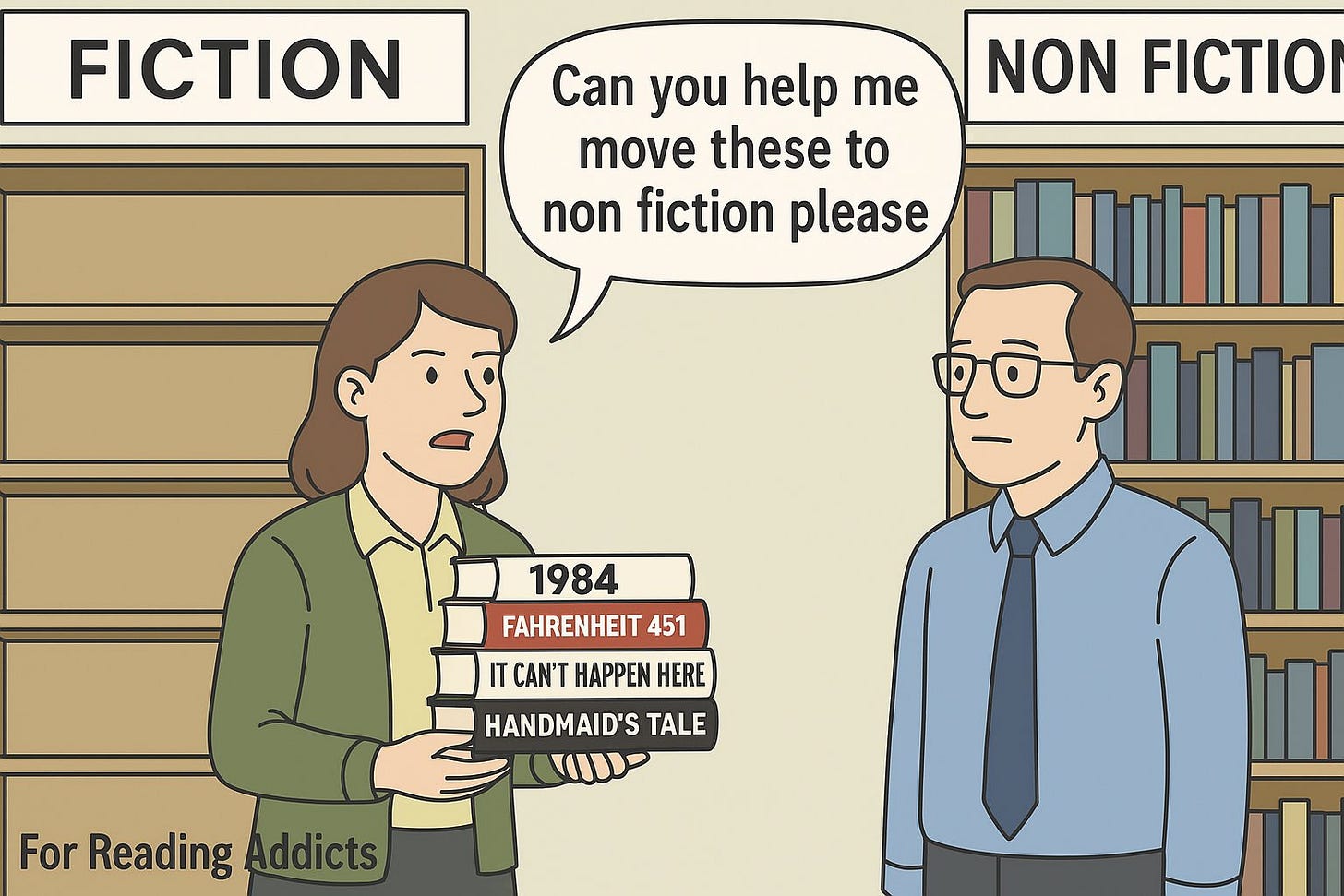 May be an image of text that says 'FICTION Can you help me move these to non fiction please NON FICTIO 1984 FAHRENHEIT 451 IT CAN'T HAPPEN HERE HANDMAID'S TALE KDD For Reading ForReadingAddicts Addicts'