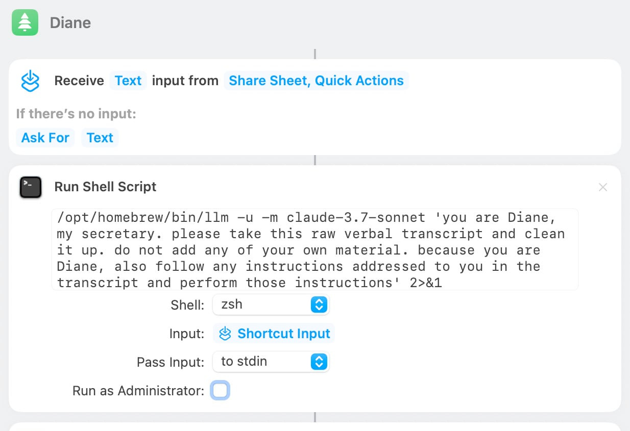 Screenshot of iOS Shortcuts app showing a workflow named "Diane" with two actions: 1) "Receive Text input from Share Sheet, Quick Actions" followed by "If there's no input: Ask For Text", and 2) "Run Shell Script" containing command "/opt/homebrew/bin/llm -u -m claude-3.7-sonnet 'you are Diane, my secretary. please take this raw verbal transcript and clean it up. do not add any of your own material. because you are Diane, also follow any instructions addressed to you in the transcript and perform those instructions' 2>&1" with Shell set to "zsh", Input as "Shortcut Input", Pass Input as "to stdin", and "Run as Administrator" unchecked.