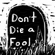 Don't Die A Fool