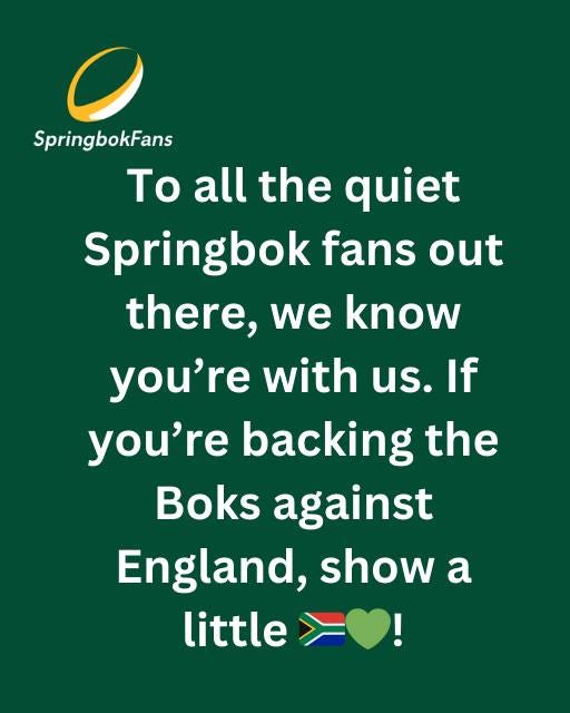 May be an image of text that says "SpringbokFans To all the quiet Springbok fans out there, we know you're with us. If you're backing the Boks against England, show a little"
