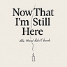 Now That I'm Still Here