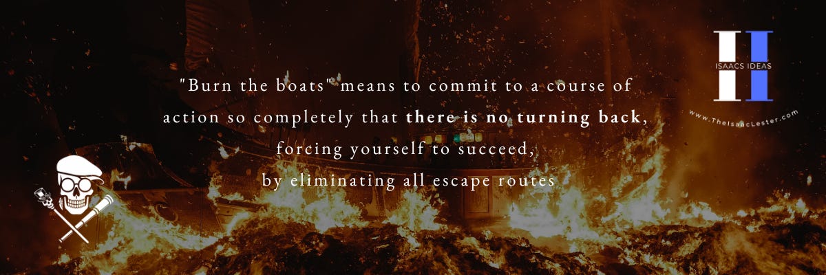 Burn the boats; commit to the action and forget any way of retreat.