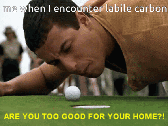 GIF from Happy Gilmore: Adam Sandler crouches at a golf hole, glaring at the ball beside it. Top text: "me when I encounter labile carbon" Bottom text: "ARE YOU TOO GOOD FOR YOUR HOME?!"