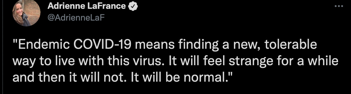 ‘Endemic COVID-19 means finding a new, tolerable way to live with this virus. It will feel strange for a while and then it will not. It will be normal.’ ‘Endemic COVID-19 means finding a new, tolerable way to live with this virus. It will feel strange for a while and then it will not. It will be normal.’
