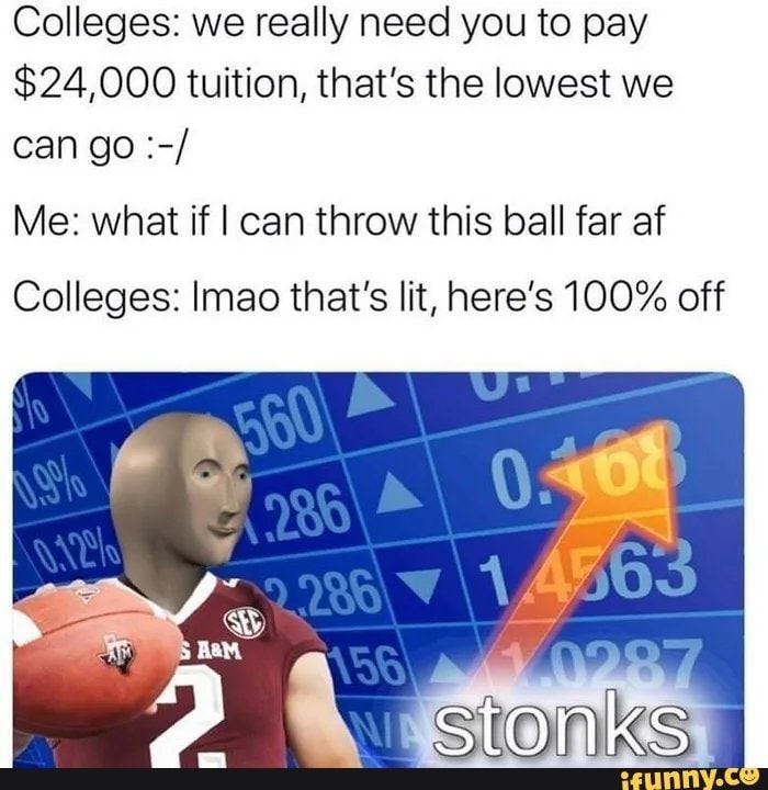 Colleges: we really need you to pay $24,000 tuition, that's the lowest we  Me: what if I can throw this ball far af Colleges: Imao that's lit, here's  100% off - iFunny