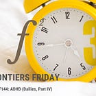 Frontiers Friday #144. ADHD (Dailies, Part IV) ⭕️