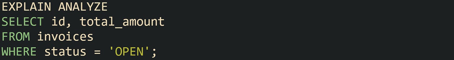 EXPLAIN ANALYZE SELECT id, total_amount FROM invoices WHERE status = 'OPEN'; EXPLAIN ANALYZE SELECT id, total_amount FROM invoices WHERE status = 'OPEN';