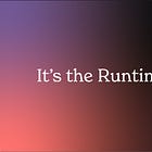 It’s the Runtime, Stupid