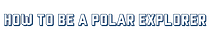 How to Be a Polar Explorer