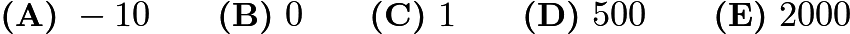 $\textbf{(A)}\ -10 \qquad \textbf{(B)}\ 0 \qquad \textbf{(C)}\ 1 \qquad \textbf{(D)}\ 500 \qquad \textbf{(E)}\ 2000$