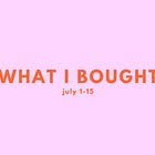 what i bought, july 1-15