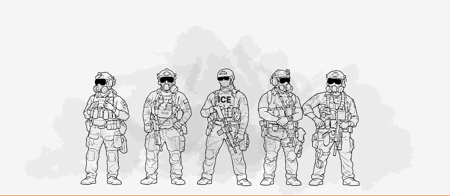 Line drawing illustration showing five heavily militarized law enforcement officers in tactical gear standing in a row. From left to right: officers in combat uniforms with gas masks, helmets, protective vests, and weapons. The center figure is clearly marked with 'ICE' on their vest and holds a rifle. All figures wear sunglasses or goggles and carry tactical equipment including firearms and gear pouches. Line drawing illustration showing five heavily militarized law enforcement officers in tactical gear standing in a row. From left to right: officers in combat uniforms with gas masks, helmets, protective vests, and weapons. The center figure is clearly marked with 'ICE' on their vest and holds a rifle. All figures wear sunglasses or goggles and carry tactical equipment including firearms and gear pouches.