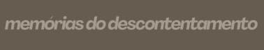 memórias do descontentamento