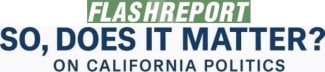 FlashReport Presents: So, Does It Matter? On CA Politics!