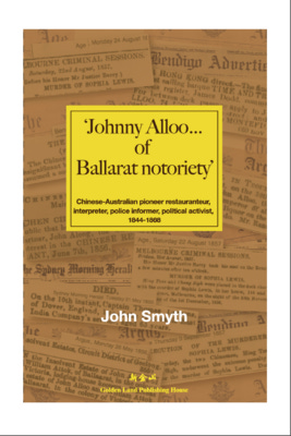 'Johnny Alloo ... of Ballarat Notoriety' - Chinese-Australian Pioneer Restauranteur, Interpreter, Police Informer, Political Activist, 1844-1868