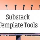 How to Use the Substack Templates Tool and WHY You Might Want To