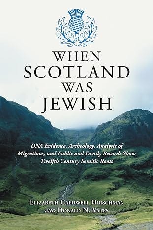 When Scotland Was Jewish: DNA Evidence, Archeology, Analysis of Migrations, and Public and Family Records Show Twelfth Century Semitic Roots When Scotland Was Jewish: DNA Evidence, Archeology, Analysis of Migrations, and Public and Family Records Show Twelfth Century Semitic Roots