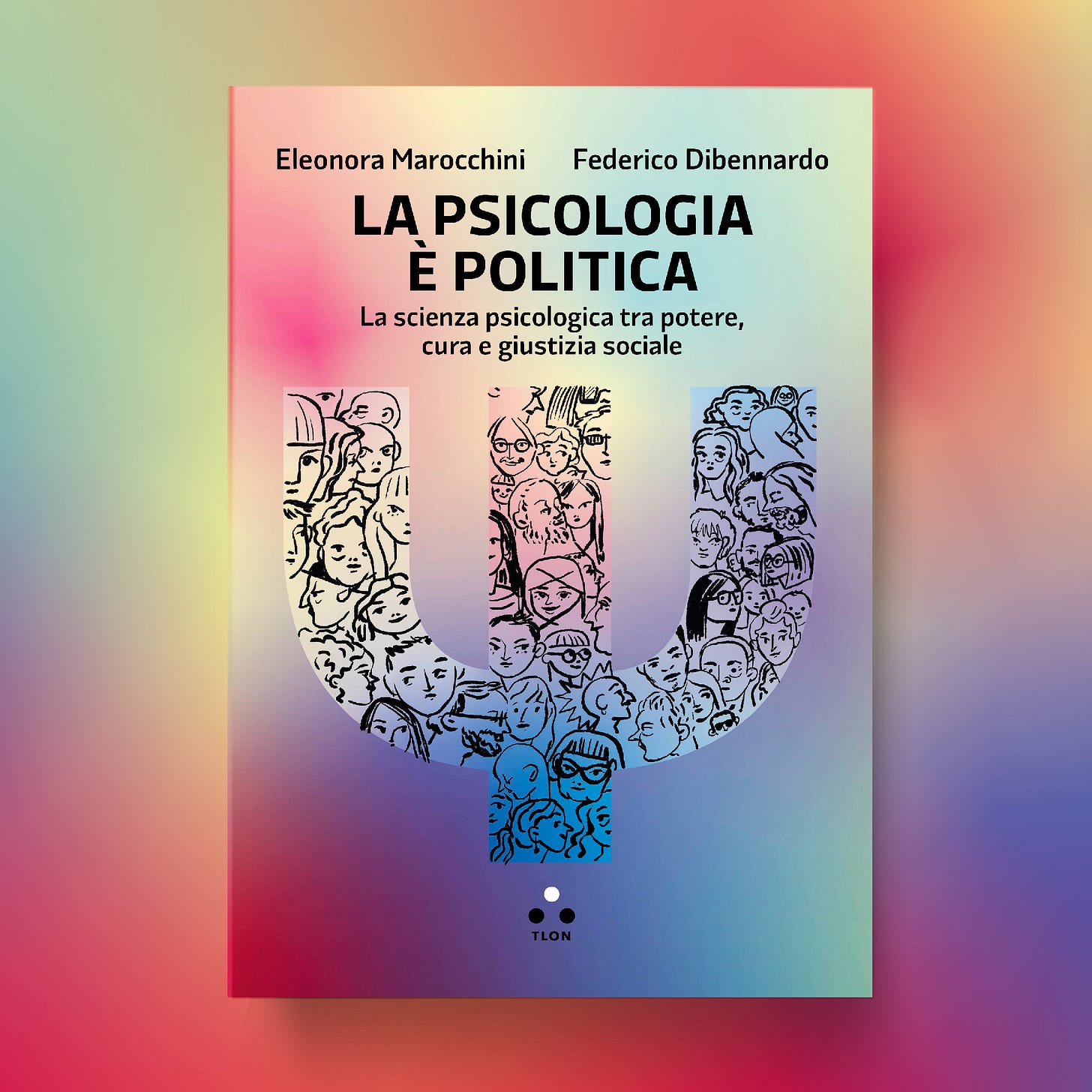 Copertina di “La psicologia è politica. La scienza psicologica tra potere, cura e giustizia sociale”, di Eleonora Marocchini e Federico Dibennardo, per Edizioni Tlon. Dentro una grande lettera psi si trovano i volti stilizzati di tante persone molto diverse fra loro per età, genere, razzializzazione.