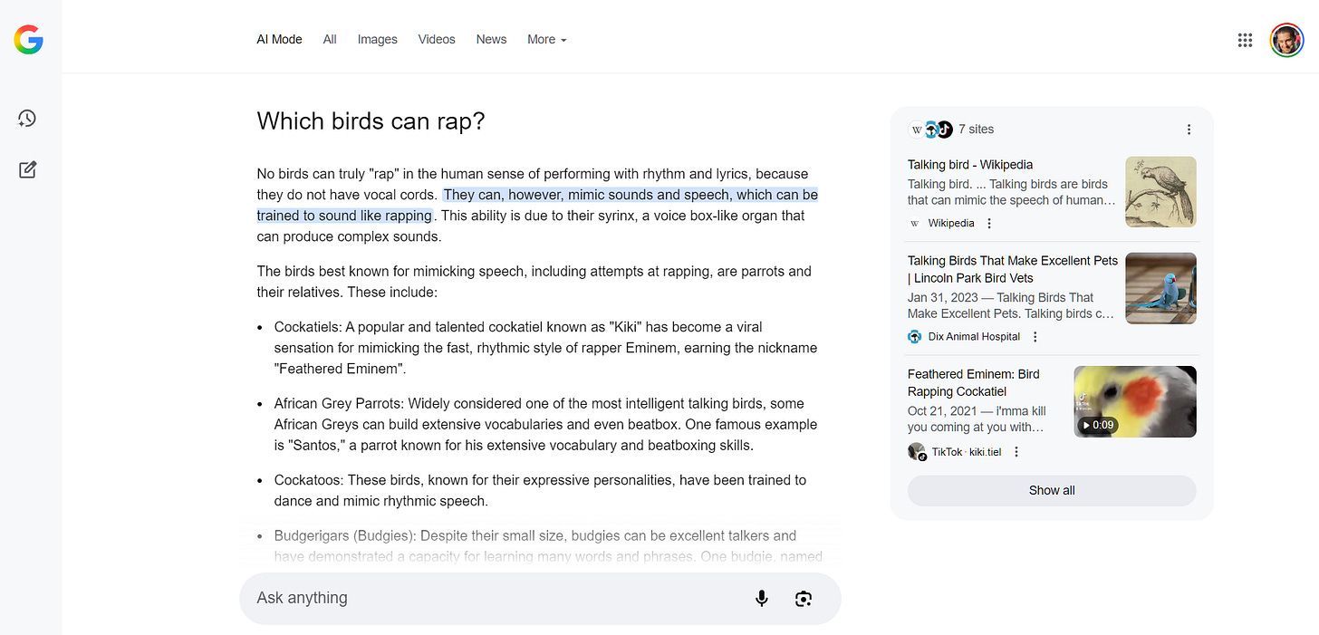 September 02, 2025  Which birds can rap? No birds can truly "rap" in the human sense of performing with rhythm and lyrics, because they do not have vocal cords. They can, however, mimic sounds and speech, which can be trained to sound like rapping. This ability is due to their syrinx, a voice box-like organ that can produce complex sounds. The birds best known for mimicking speech, including attempts at rapping, are parrots and their relatives. These include: Cockatiels: A popular and talented cockatiel known as "Kiki" has become a viral sensation for mimicking the fast, rhythmic style of rapper Eminem, earning the nickname "Feathered Eminem". African Grey Parrots: Widely considered one of the most intelligent talking birds, some African Greys can build extensive vocabularies and even beatbox. One famous example is "Santos," a parrot known for his extensive vocabulary and beatboxing skills. Cockatoos: These birds, known for their expressive personalities, have been trained to dance and mimic rhythmic speech. Budgerigars (Budgies): Despite their small size, budgies can be excellent talkers and have demonstrated a capacity for learning many words and phrases. One budgie, named Puck, held the Guinness World Record for the largest vocabulary with 1,728 words. Amazon Parrots: This group of parrots is known for its ability to mimic human voices, and some are excellent "singers". Other birds known to mimic human speech include: Mynah birds Crows Ravens Starlings AI responses may include mistakes. Learn more     undefined undefined undefined Talking bird - Wikipedia Talking bird. ... Talking birds are birds that can mimic the speech of humans. There is debate within the scientific community over whether some talking parrots... favicon Wikipedia  Talking Birds That Make Excellent Pets | Lincoln Park Bird Vets Talking Birds That Make Excellent Pets. Talking birds can be loving and entertaining companions for pet owners who are willing to give these delightful creature... favicon Dix Animal Hospital  Feathered Eminem: Bird Rapping Cockatiel A cockatiel raps with supersonic speed. The cockatiel claims to be a human. The cockatiel asks what it has to do to get the listener to understand that it is su...