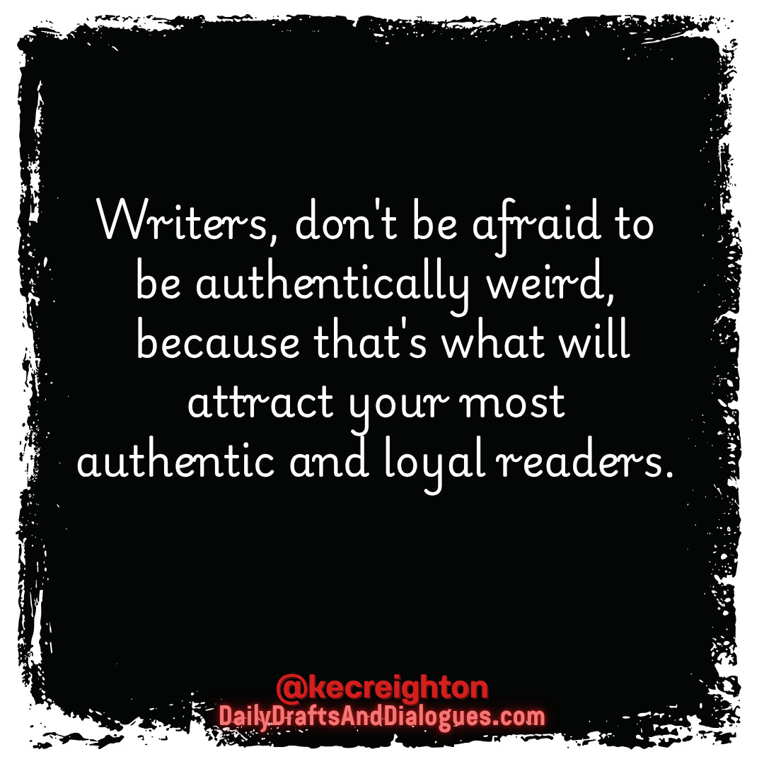 Writers, don't be afraid to be authentically weird, because that's what will attract your most authentic and loyal readers. 