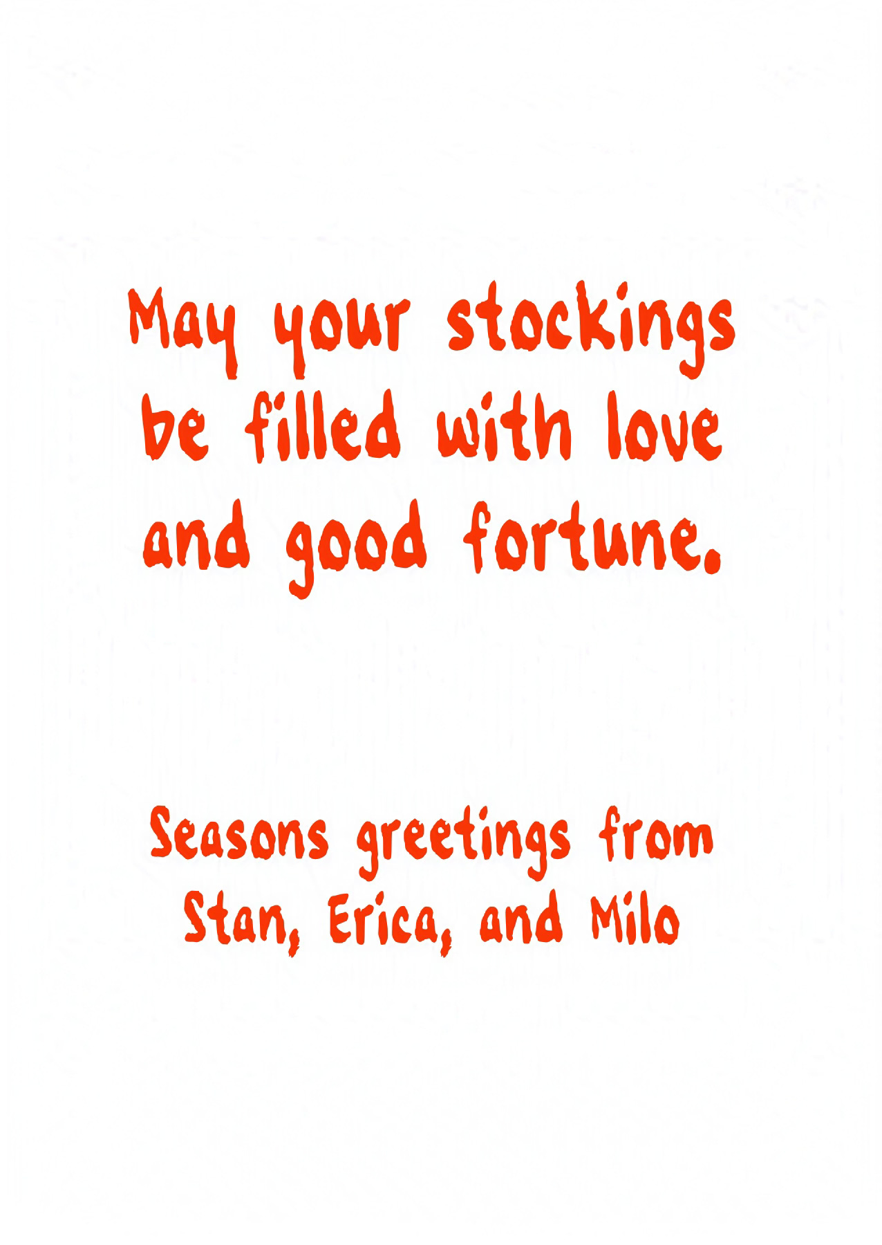 May your stockings be filled with love and good fortune. Seasons greetings from Stan, Erica, and Milo
