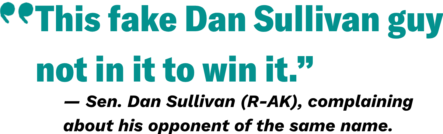 An image reading: “This fake Dan Sullivan guy is not in it to win it.” -Sen. Dan Sullivan (R-AK), on his opponent of the same name.  