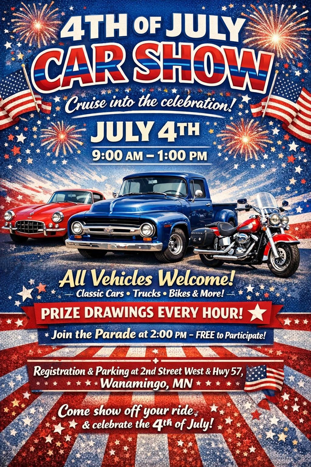 May be an image of car and text that says '4TH OF JULY CAR SHOW "Cruise into the celebration! JULY 4TH 9:00 9：00AM-1：0 AM- 1:00 All Vehicles Welcome! Classic Cars · Trucks Bikes & More! PRIZE DRAWINGS EVERY HOUR! Join the Parade at 2:00 PM FREE to Participate! Registration & Parking at 2nd Street West & Hwy 57, Wanamingo, MN COTE show off your ride, & celebrate the 4th of July!'