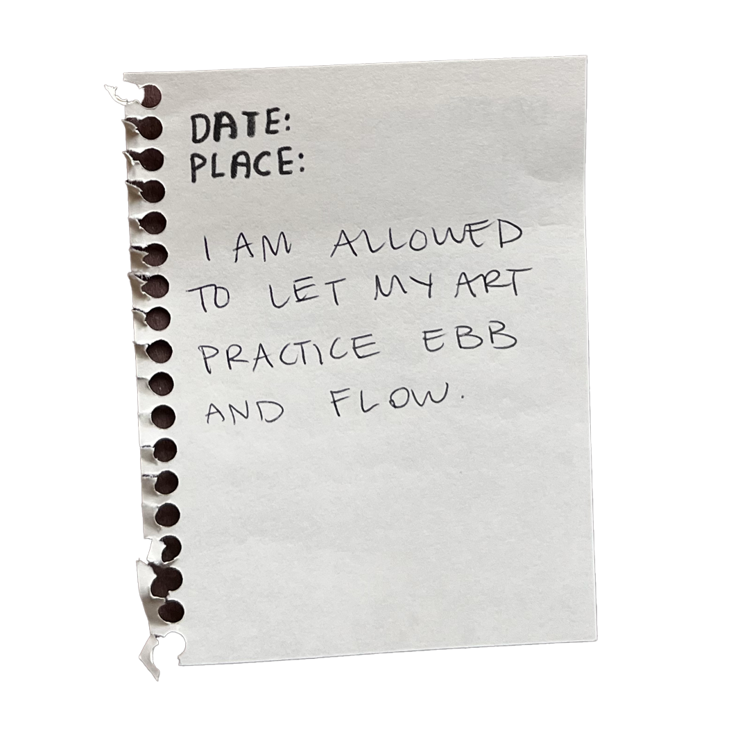 I am allowed to let my art practice ebb and flow.