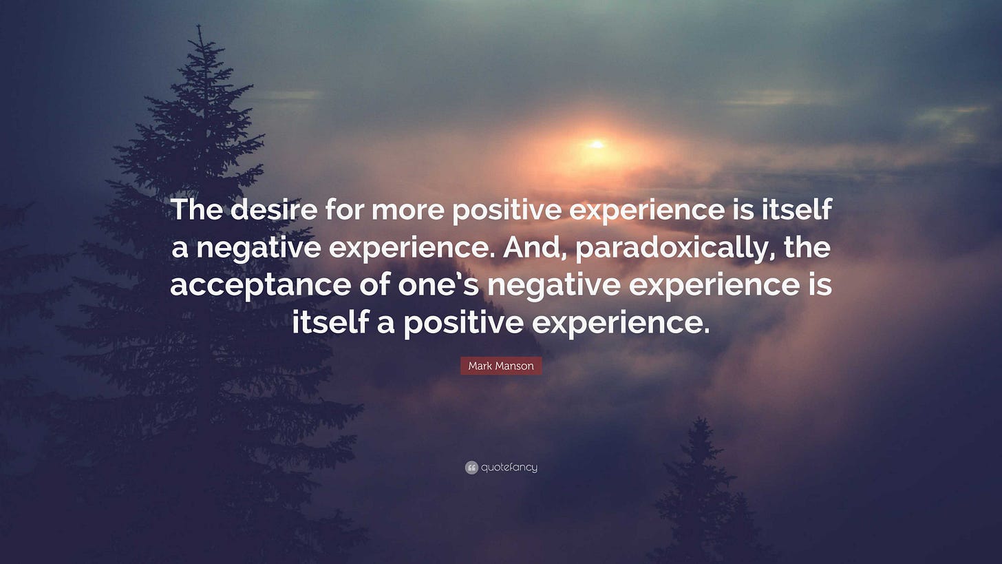 Mark Manson Quote: “The desire for more positive experience is itself a  negative experience. And, paradoxically, the acceptance of one's...”