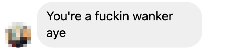 "You're a fucking wanker aye"