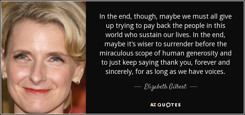 Elizabeth Gilbert quote: In the end, though, maybe we must all give up...