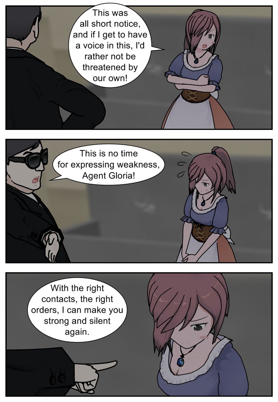 This was all short notice, and if I get to have a voice in this, I'd rather not be threatened by our own! This is no time for expressing weakness, Agent Gloria! With the right contacts, the right orders, I can make you strong and silent again.